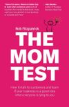 The Mom Test: How to Talk to Customers and Learn If Your Business Is a Good Idea When Everyone Is Lying to You