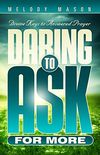 Daring to Ask for More: Divine Keys for Answered Prayer
