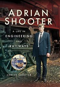 Adrian Shooter: A Life in Engineering and Railways (English Edition)