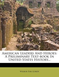 American Leaders And Heroes: A Preliminary Text-book In United States History...
