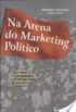 Na arena do marketing poltico: ideologia e propaganda nas campanhas presidenciais brasileiras