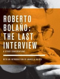 Roberto Bolaño: The Last Interview