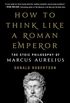 How to Think Like a Roman Emperor: The Stoic Philosophy of Marcus Aurelius