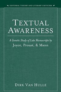 Textual Awareness: A Genetic Study of Late Manuscripts by Joyce, Proust, and Mann (Editorial Theory And Literary Criticism) (English Edition)