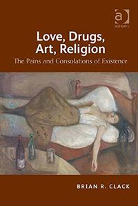 Love, Drugs, Art, Religion: The Pains and Consolations of Existence (English Edition)