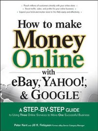 How to Make Money Online with eBay, Yahoo!, and Google: A Step-by-step Guide to Using Three Online Services to Make One Successful Business (English Edition)