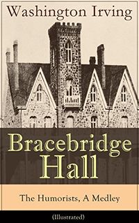 Bracebridge Hall - The Humorists, A Medley (Illustrated): Satirical Novel from the Author of The Legend of Sleepy Hollow, Rip Van Winkle, Letters of Jonathan ... the Alhambra and many more (English Edition)
