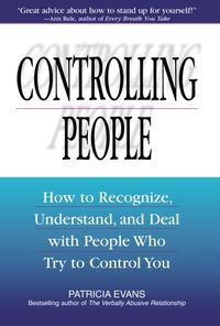 Controlling People: How to Recognize, Understand, and Deal with People Who Try to Control You
