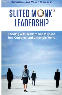 Suited Monk Leadership: Leading with Wisdom and Purpose in a Complex and Uncertain World