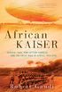 African Kaiser: General Paul von Lettow-Vorbeck and the Great War in Africa, 1914-1918