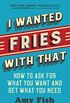 I Wanted Fries with That: How to Ask for What You Want and Get What You Need (English Edition)