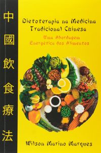 Dietoterapia na Medicina Tradicional Chinesa. Uma Abordagem Energtica dos Alimentos