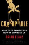 Corruptible: Who Gets Power and How It Changes Us (English Edition)