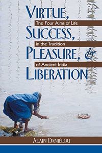 Virtue, Success, Pleasure, and Liberation: The Four Aims of Life in the Tradition of Ancient India (English Edition)