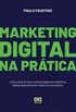 Marketing Digital na Prática: Como criar do zero uma estratégia de marketing digital para promover negócios ou produtos