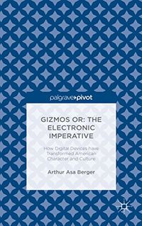 Gizmos or: The Electronic Imperative: How Digital Devices have Transformed American Character and Culture (English Edition)