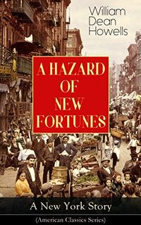 A HAZARD OF NEW FORTUNES - A New York Story (American Classics Series): From the Author of Christmas Every Day, A Traveler from Altruria, Venetian Life, ... Pony Baker & A Boy