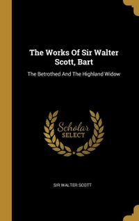 The Works of Sir Walter Scott, Bart: The Betrothed and the Highland Widow