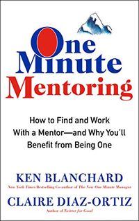 One Minute Mentoring: How to Find and Work With a Mentor--And Why You