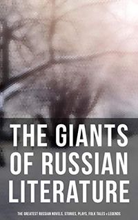 The Giants of Russian Literature: The Greatest Russian Novels, Stories, Plays, Folk Tales & Legends: 110+ Titles in One Volume: Crime and Punishment, War and Peace, Uncle Vanya (English Edition)
