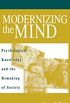 Modernizing the Mind: Psychological Knowledge and the Remaking of Society