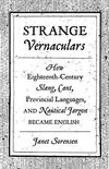 Strange Vernaculars - How Eighteenth-Century Slang, Cant, Provincial Languages, and Nautical Jargon Became English