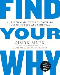 Find Your Why: A Practical Guide for Discovering Purpose for You and Your Team: A Practical Guide to Discovering Purpose for You or Your Team