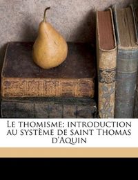 Le Thomisme; Introduction Au Systeme de Saint Thomas D