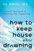 How to Keep House While Drowning: A Gentle Approach to Cleaning and Organizing (English Edition)