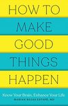 How to Make Good Things Happen: Know Your Brain, Enhance Your Life (English Edition)