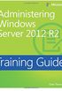 Administering Windows Server 2012 R2: Training Guide