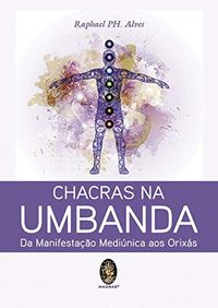 Chacras na Umbanda: Da Manifestao Medinica aos Orixs