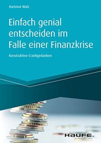 Einfach genial entscheiden im Falle einer Finanzkrise: Konstruktive Crashgedanken (Haufe Fachbuch) (German Edition)