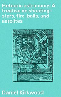 Meteoric astronomy: A treatise on shooting-stars, fire-balls, and aerolites (English Edition)