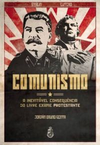 Comunismo: A Inevitvel Consequncia do Livre Exame Protestante
