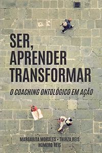 Ser, Aprender, Transformar. O Coaching Ontolgico em Ao