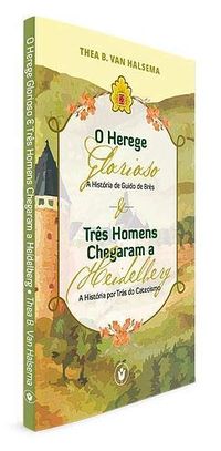 O herege glorioso: a histria de Guido de Brs e trs homens chegaram a Heidelberg: a histria por trs do catecismo