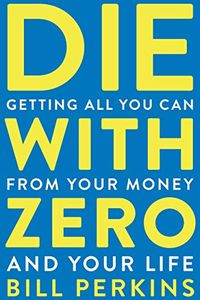 Die with Zero: Getting All You Can from Your Money and Your Life (English Edition)