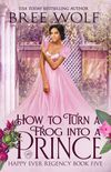 How to Turn a Frog into a Prince (Happy Ever Regency #5)