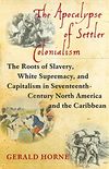 The Apocalypse of Settler Colonialism: The Roots of Slavery, White Supremacy, and Capitalism in 17th Century North America and the Caribbean (English Edition)