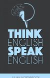 Think English, Speak English: How to Stop Performing Mental Gymnastics Every Time You Speak English (English Edition)