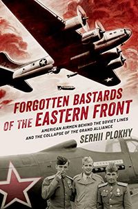 Forgotten Bastards of the Eastern Front: American Airmen behind the Soviet Lines and the Collapse of the Grand Alliance (English Edition)
