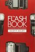 The Flash Book: How to Fall Hopelessly in Love with Your Flash, and Finally Start Taking the Type of Images You Bought It for in the First Place