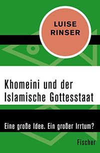 Khomeini und der Islamische Gottesstaat: Eine groe Idee. Ein groer Irrtum? (German Edition)