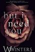 But I need you