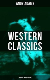 Western Classics - Andy Adams Edition (19 Books in One Volume): The Double Trail, A Winter Round-Up, A College Vagabond, At Comanche Ford, The Log of a Cowboy (English Edition)