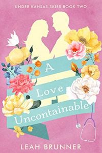 A Love Uncontainable : A Sweet Single dad, Medical Romance (Under Kansas Skies Book 2)