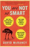 You Are Not So Smart: Why You Have Too Many Friends on Facebook, Why Your Memory Is Mostly Fiction, an d 46 Other Ways You