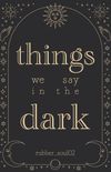 Things We Say In The Dark