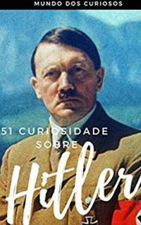 51 curiosidades sobre Hitler: O Ditador mais cruel da Histria
